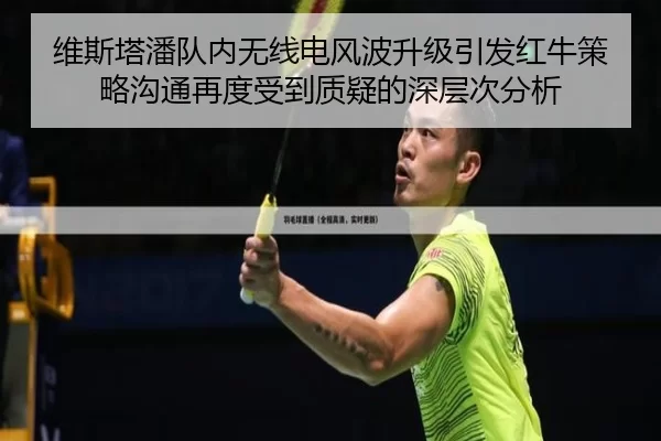 维斯塔潘队内无线电风波升级引发红牛策略沟通再度受到质疑的深层次分析