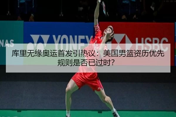库里无缘奥运首发引热议：美国男篮资历优先规则是否已过时？