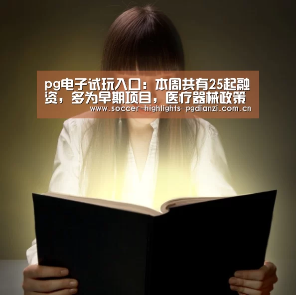 pg电子试玩入口:本周共有25起融资,多为早期项目,医疗器械政策频发(图1) pg电子试玩入口